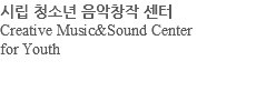 시립 청소년 음악창작 센터 Creative Music&Sound Center for Youth 