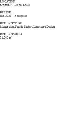 LOCATION Seokmo-ri, Gimpo, Korea PERIOD Jan. 2021 - in progress PROJECT TYPE Master plan, Facade Design, Landscape Design PROJECT AREA 11,200 ㎡ 