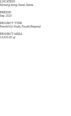LOCATION Myeong-dong, Seoul, Korea PERIOD Sep. 2020 PROJECT TYPE Feasibility Study, Facade Proposal PROJECT AREA 16,650.00 ㎡ 