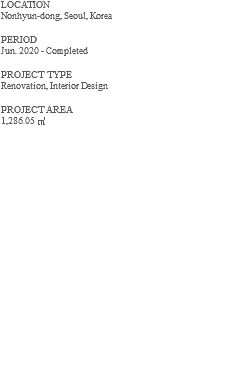 LOCATION Nonhyun-dong, Seoul, Korea PERIOD Jun. 2020 - Completed PROJECT TYPE Renovation, Interior Design PROJECT AREA 1,286.05 ㎡ 