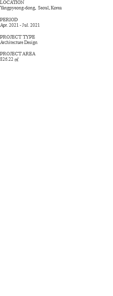 LOCATION Yangpyeong-dong, Seoul, Korea PERIOD Apr. 2021 - Jul. 2021 PROJECT TYPE Architecture Design PROJECT AREA 826.22 ㎡ 