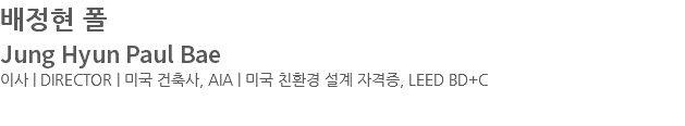 배정현 폴 Jung Hyun Paul Bae 이사 | DIRECTOR | 미국 건축사, AIA | 미국 친환경 설계 자격증, LEED BD+C 