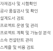 자재검사 및 시험확인 공사 품질검사 및 확인 설계도서 검토 프로젝트 운영 및 관리 프로젝트 계획 및 가능성 분석 소속 컨설턴트 관리 스케쥴 및 비용 검토